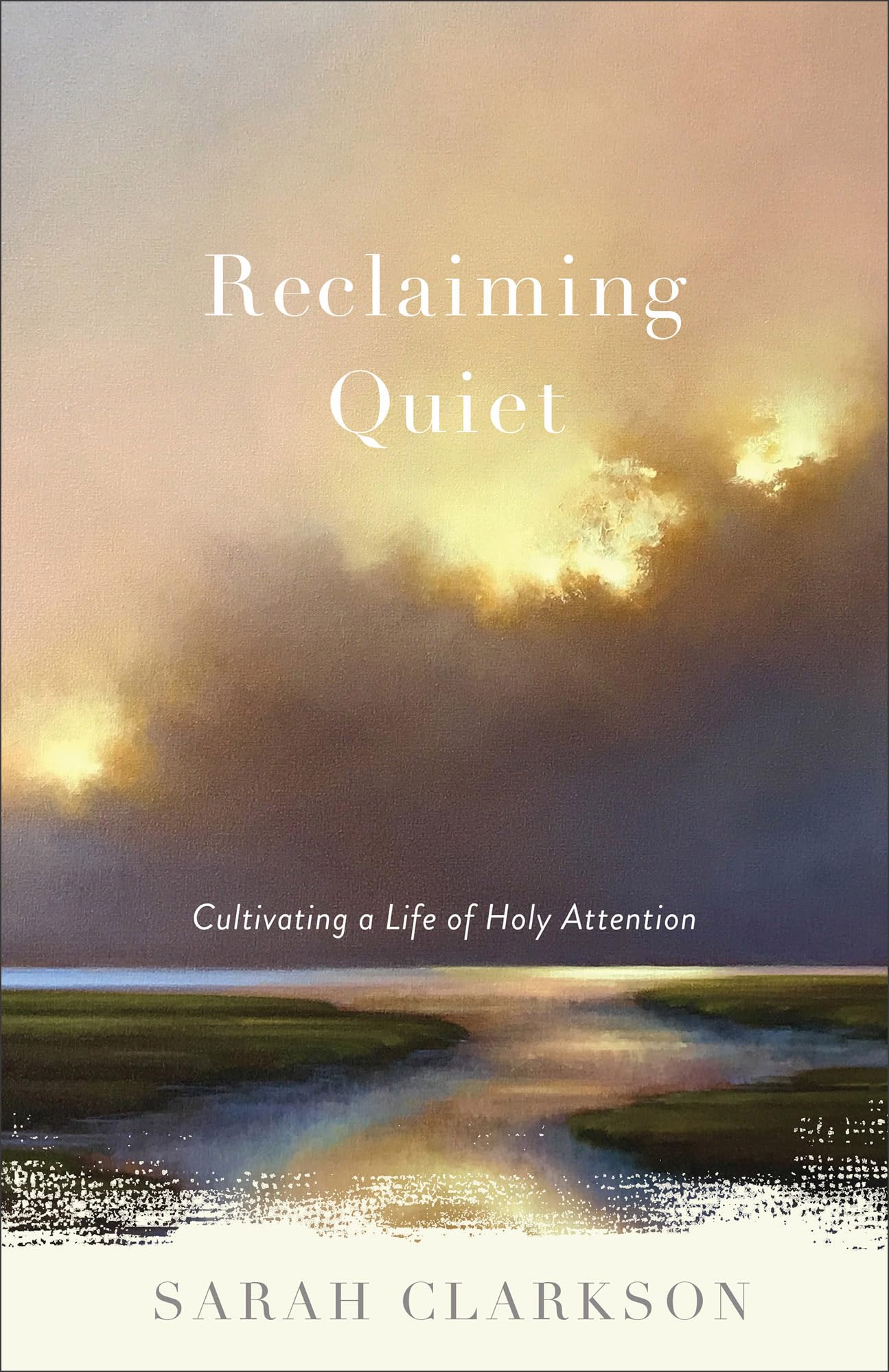 Reclaiming Quiet: Cultivating a Life of Holy Attention by Clarkson, Sarah