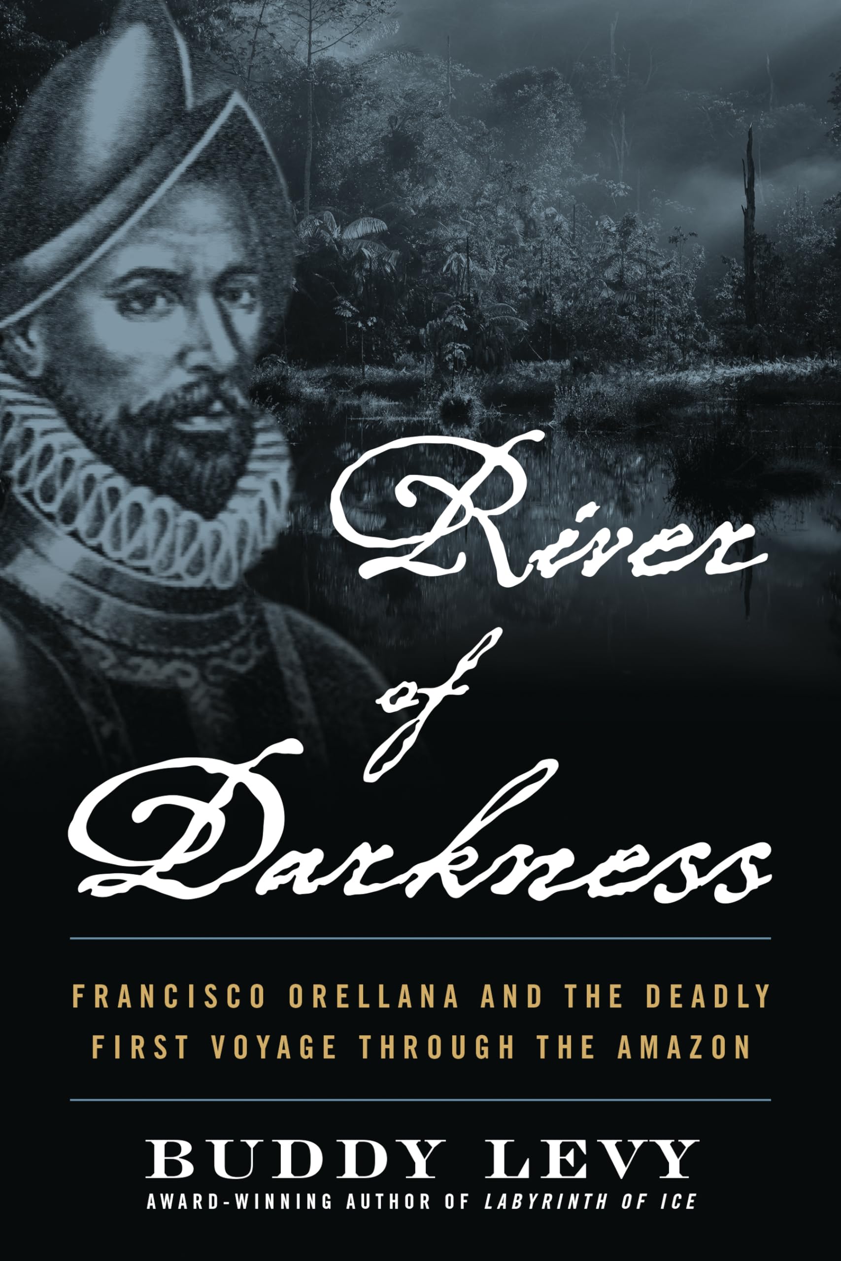 River of Darkness: Francisco Orellana and the Deadly First Voyage Through the Amazon by Levy, Buddy