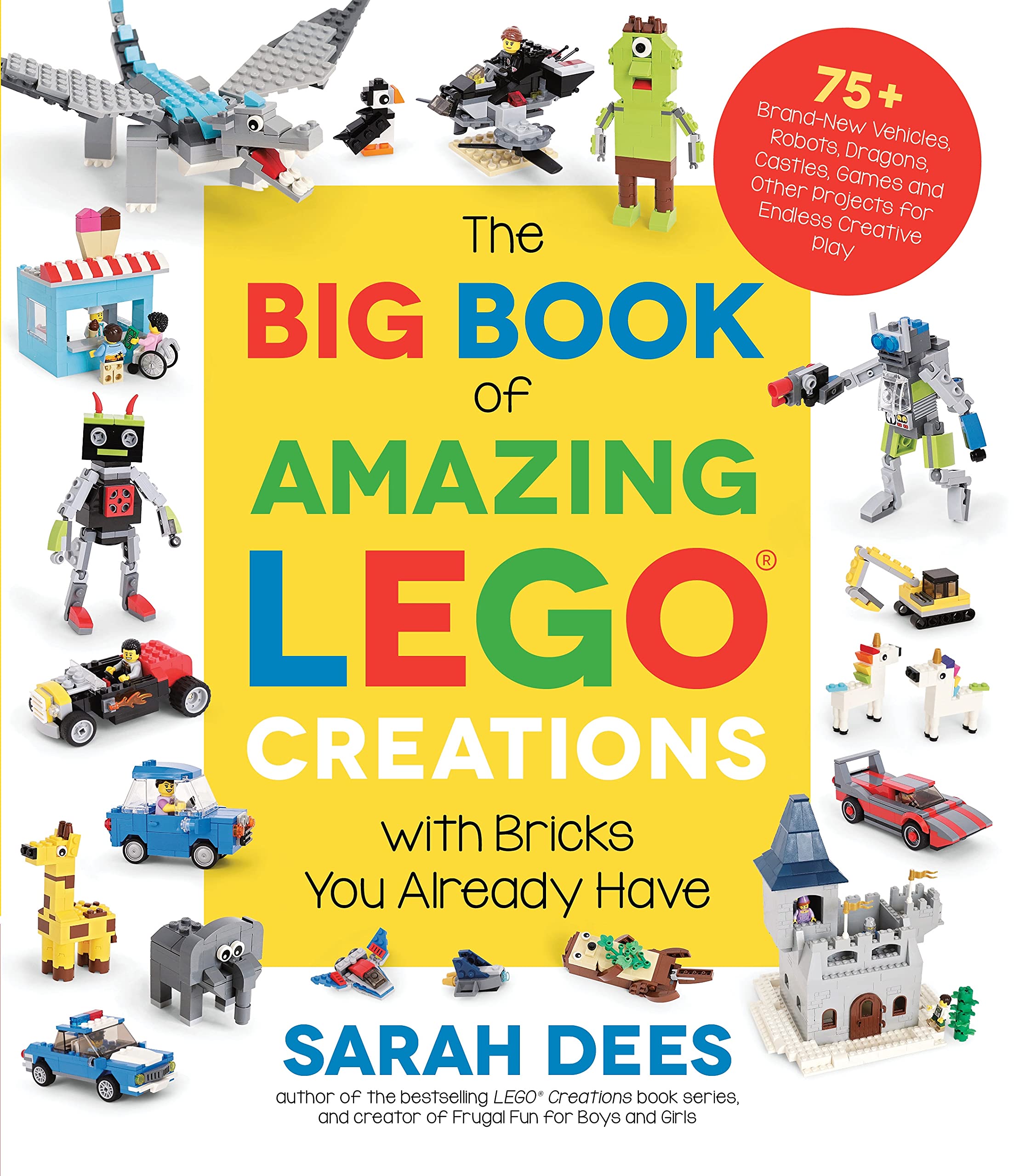 The Big Book of Amazing Lego Creations with Bricks You Already Have: 75+ Brand-New Vehicles, Robots, Dragons, Castles, Games and Other Projects for En by Dees, Sarah