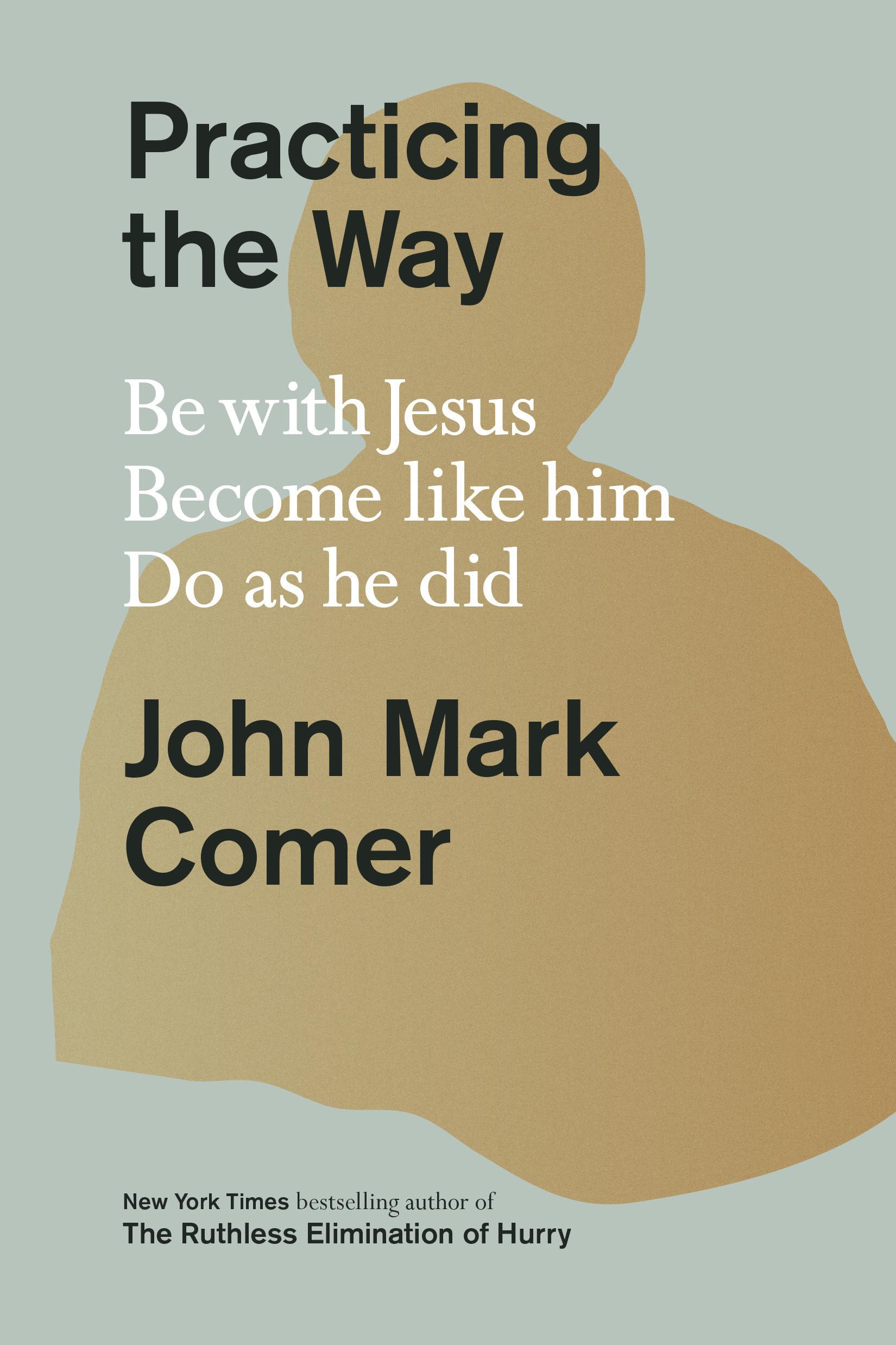 Practicing the Way: Be with Jesus. Become Like Him. Do as He Did. by Comer, John Mark