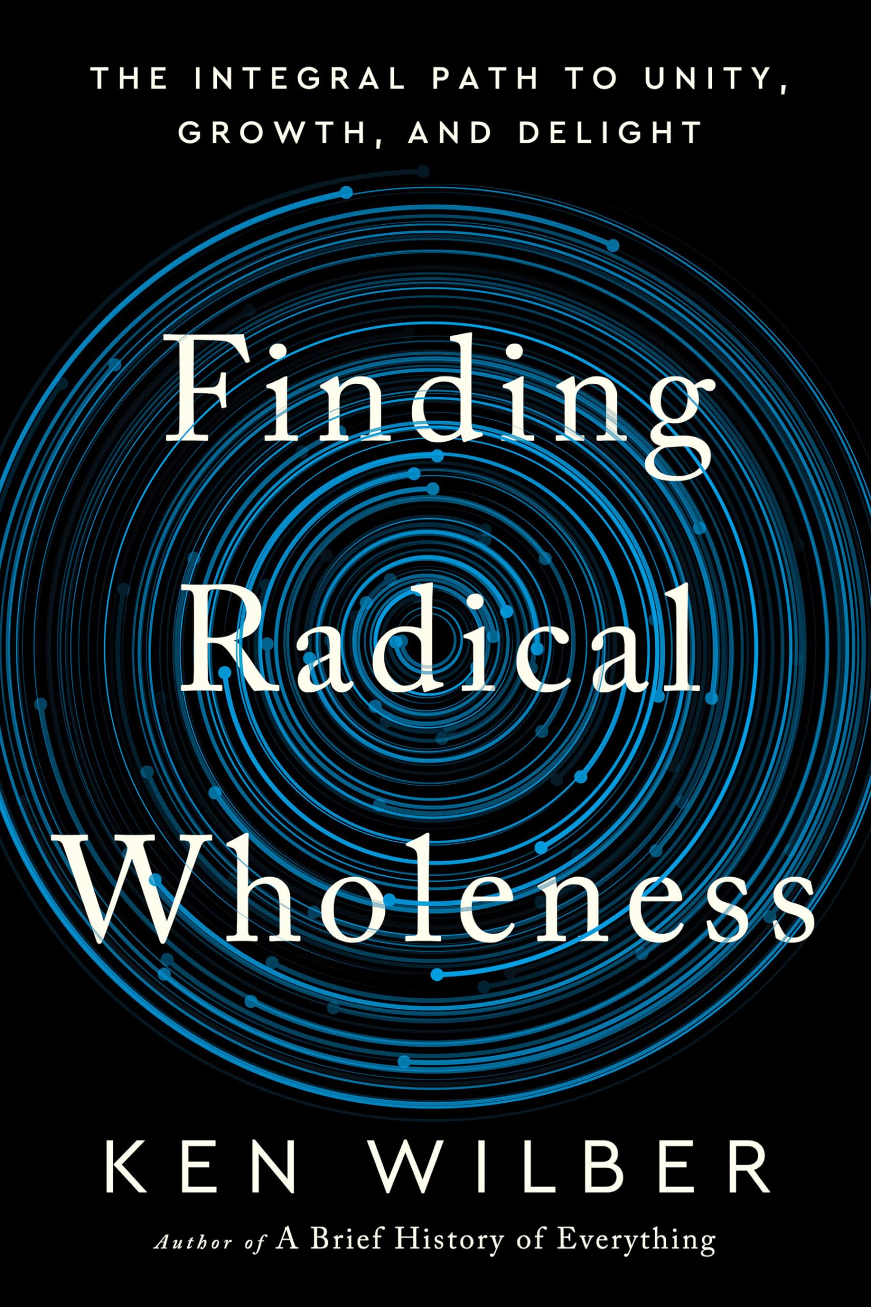 Finding Radical Wholeness: The Integral Path to Unity, Growth, and Delight by Wilber, Ken