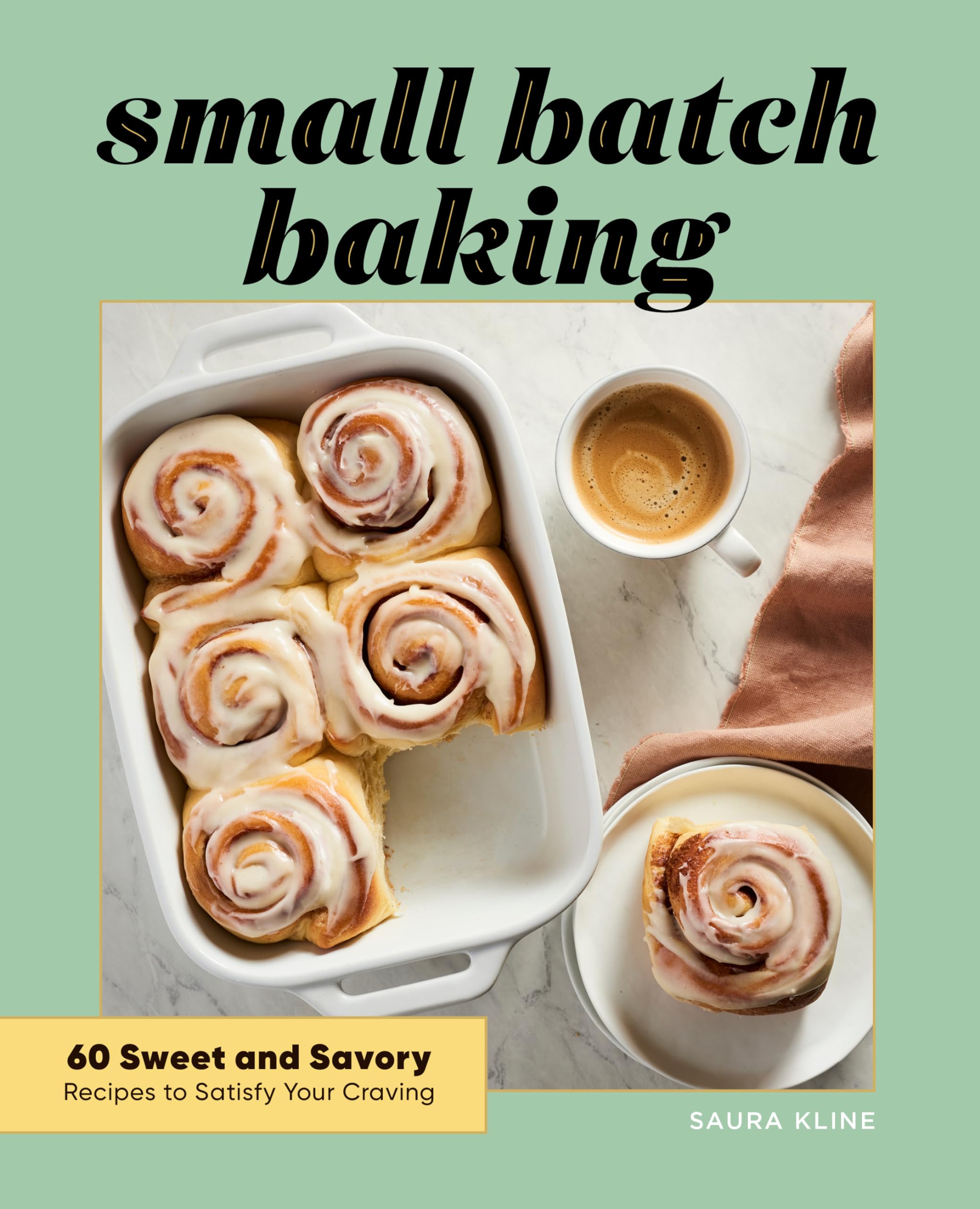 Small Batch Baking: 60 Sweet and Savory Recipes to Satisfy Your Craving by Kline, Saura