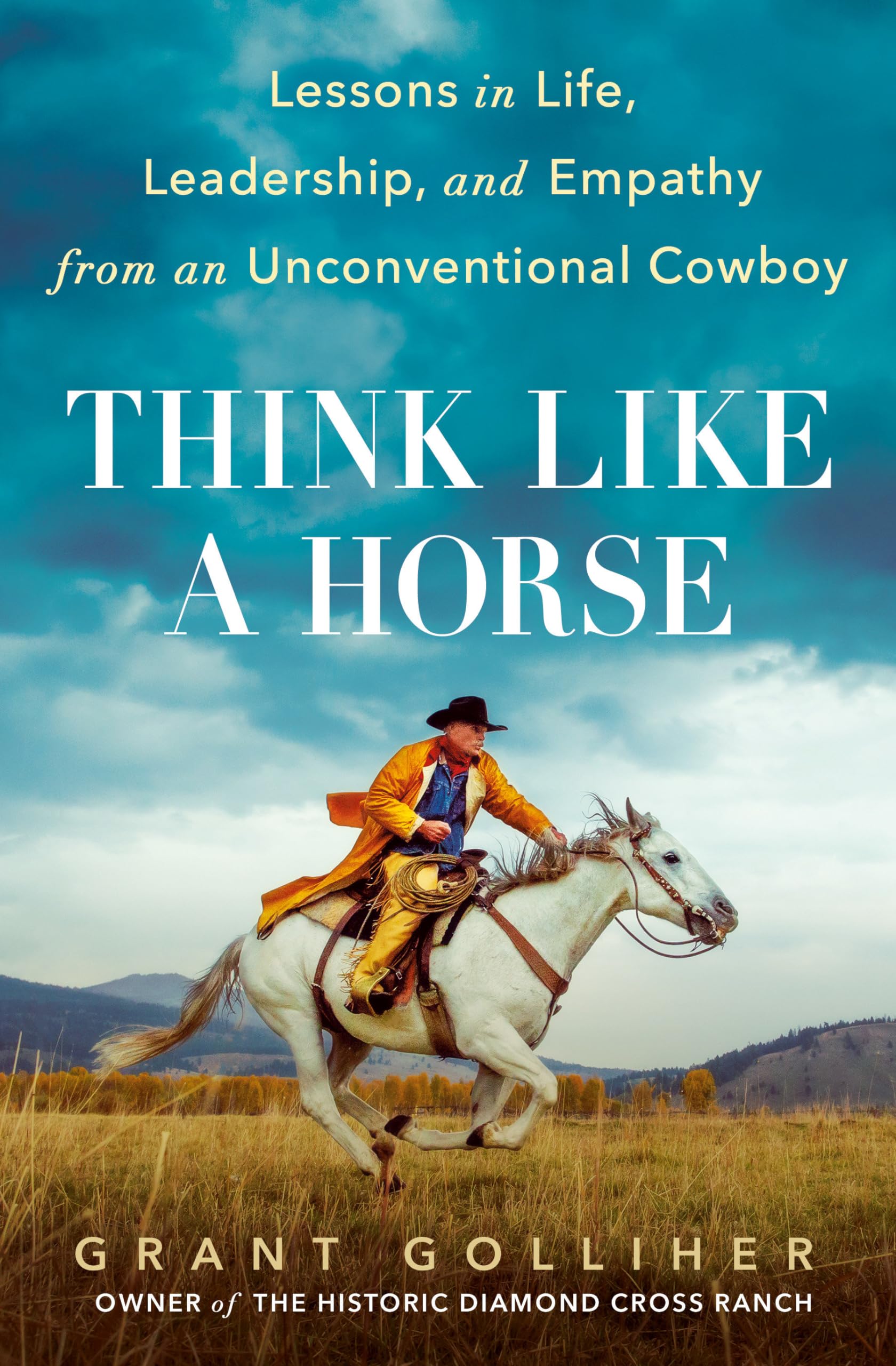 Think Like a Horse: Lessons in Life, Leadership, and Empathy from an Unconventional Cowboy by Golliher, Grant