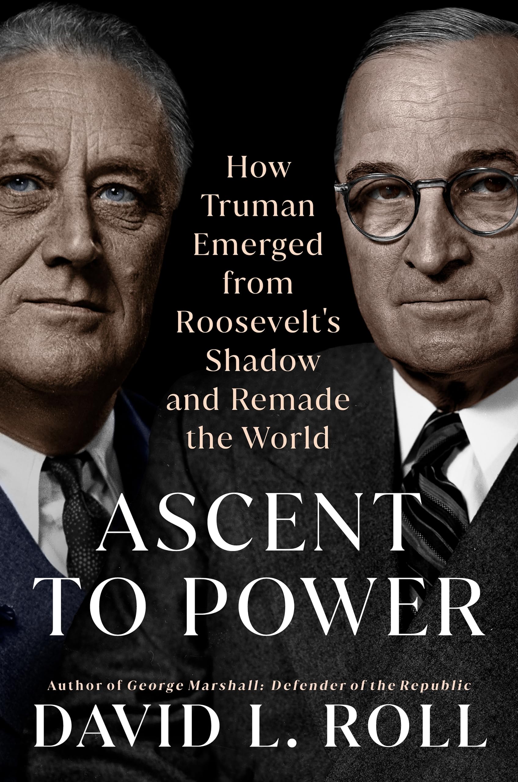 Ascent to Power: How Truman Emerged from Roosevelt's Shadow and Remade the World by Roll, David L.