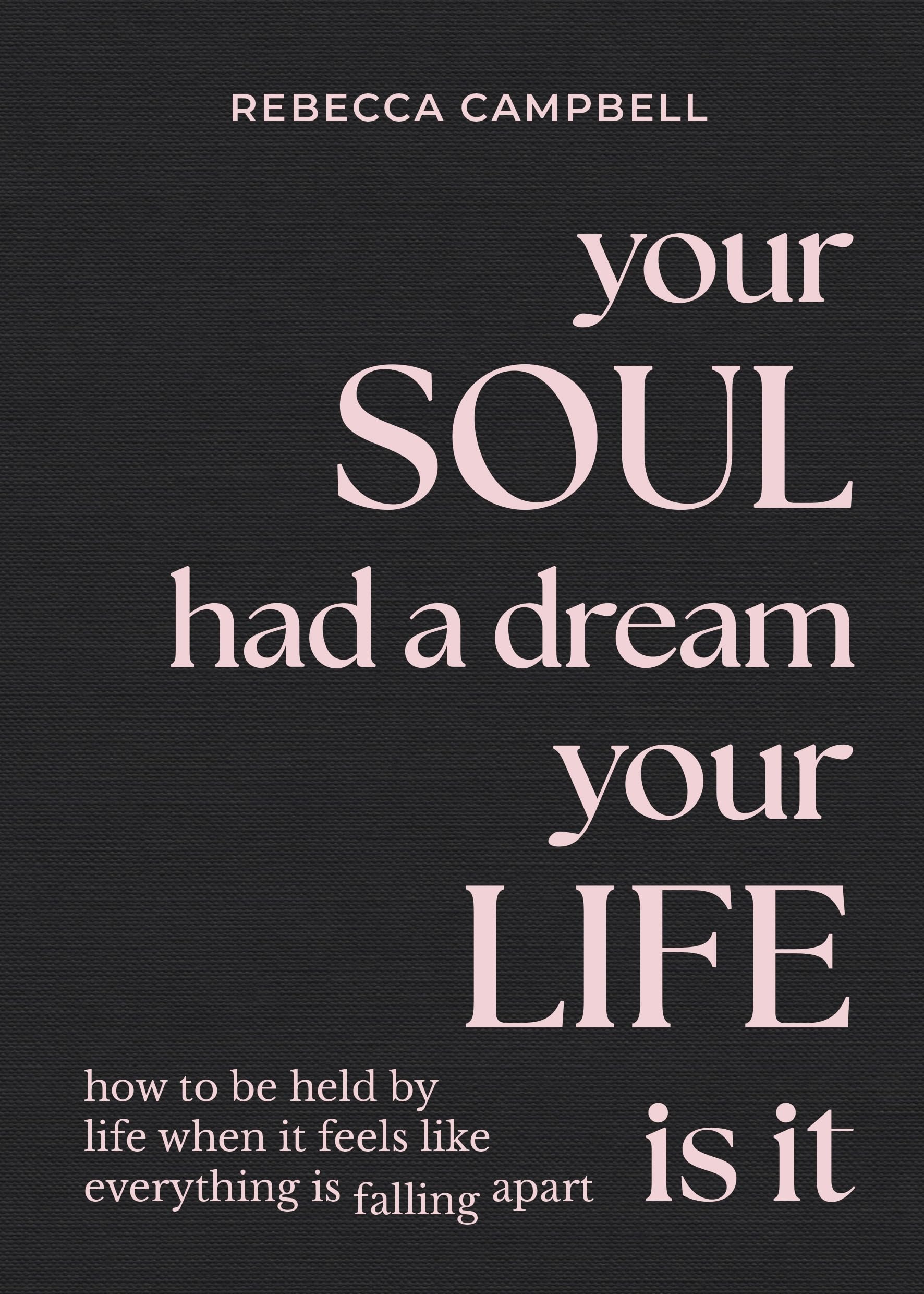 Your Soul Had a Dream, Your Life Is It: How to Be Held by Life When It Feels Like Everything Is Falling Apart by Campbell, Rebecca