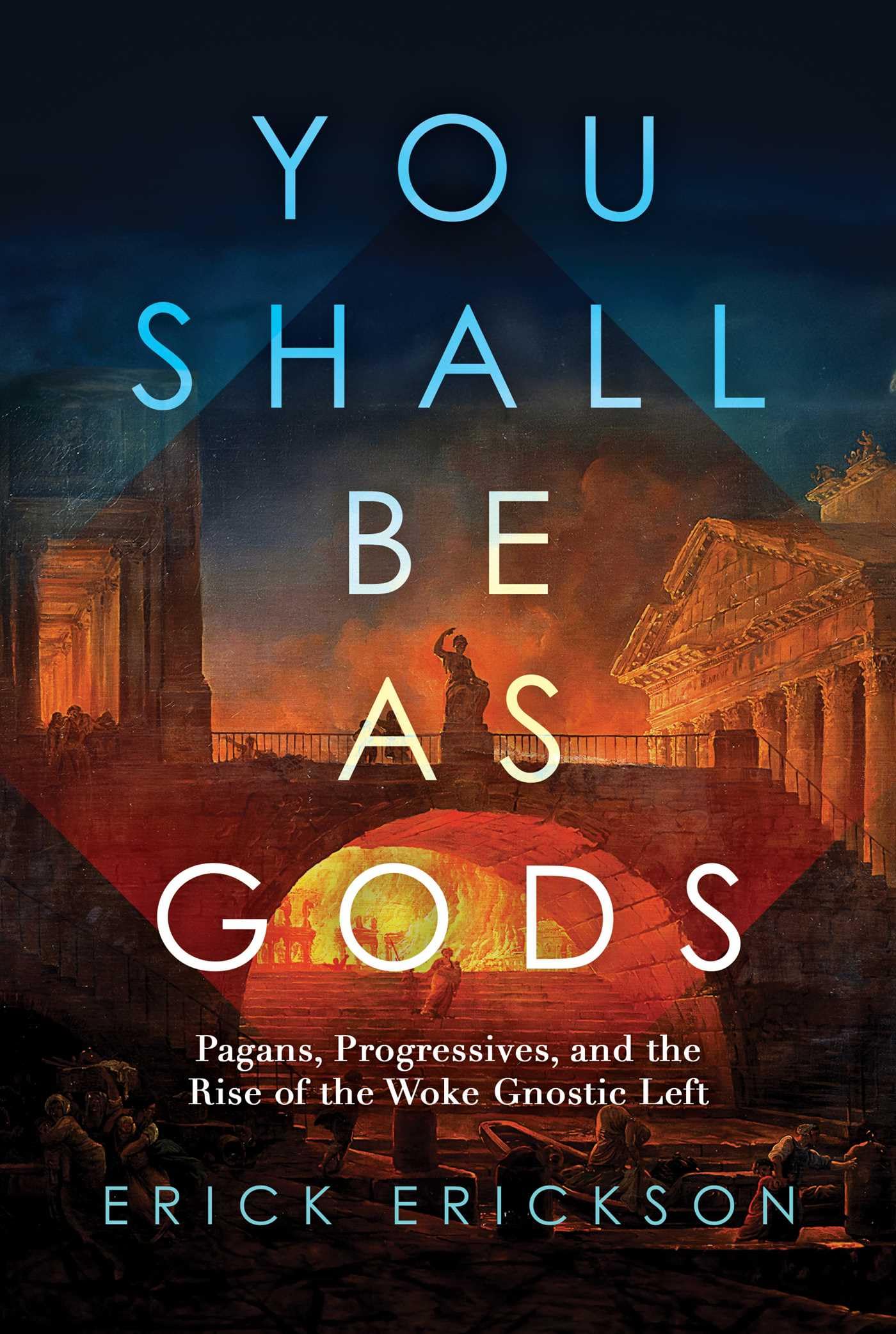 You Shall Be as Gods: Pagans, Progressives, and the Rise of the Woke Gnostic Left by Erickson, Erick