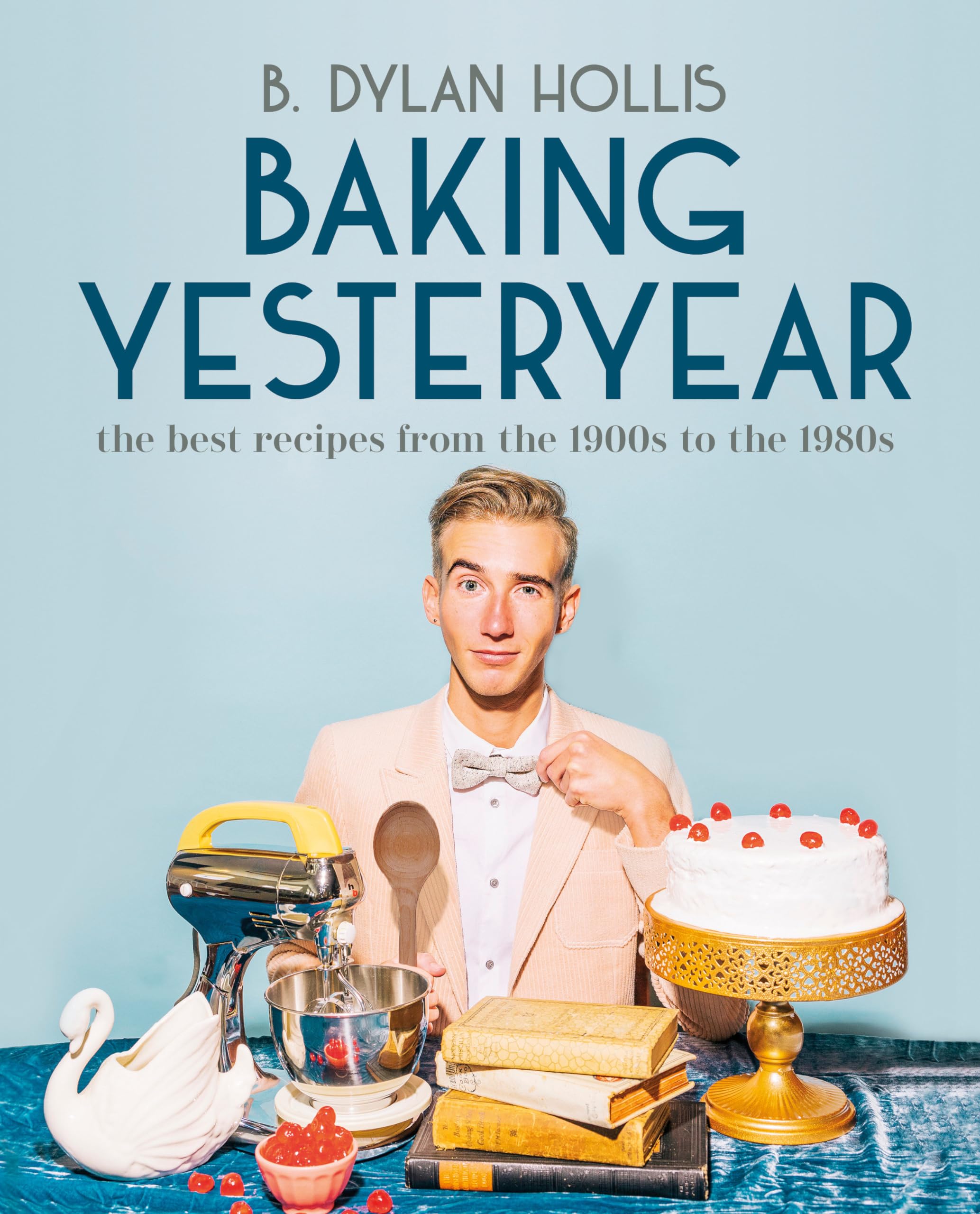 Baking Yesteryear: The Best Recipes from the 1900s to the 1980s by Hollis, B. Dylan