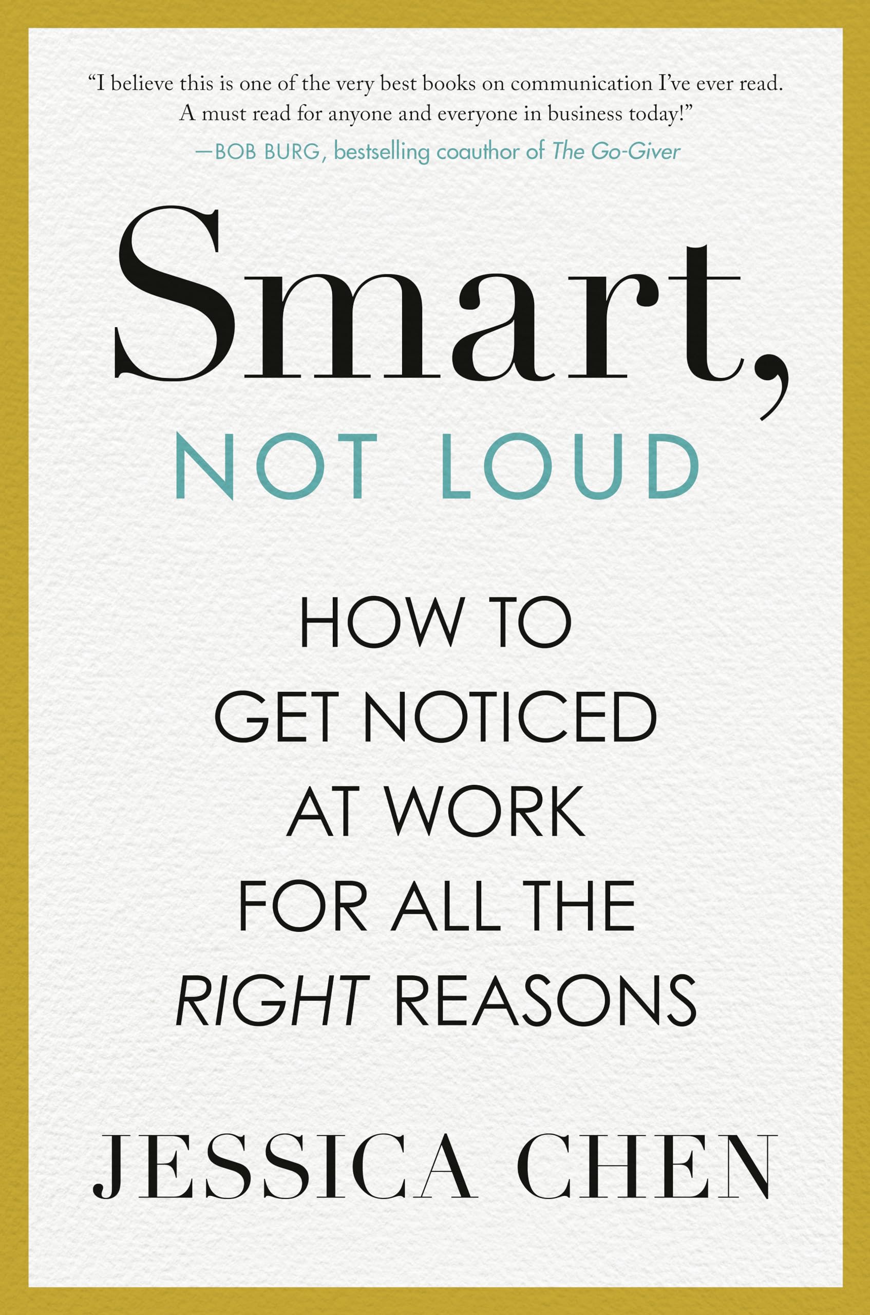 Smart, Not Loud: How to Get Noticed at Work for All the Right Reasons by Chen, Jessica