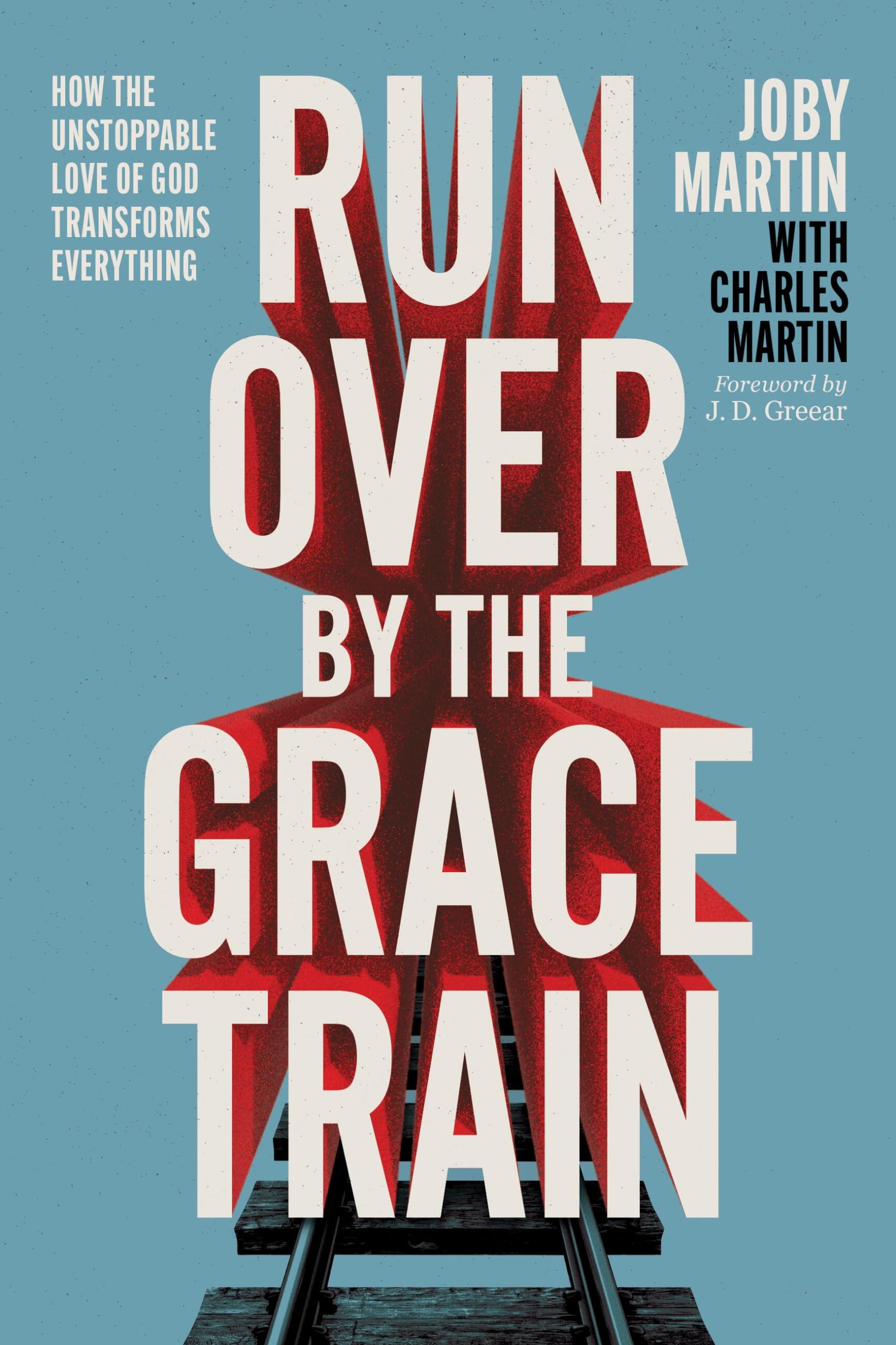 Run Over by the Grace Train: How the Unstoppable Love of God Transforms Everything by Martin, Joby