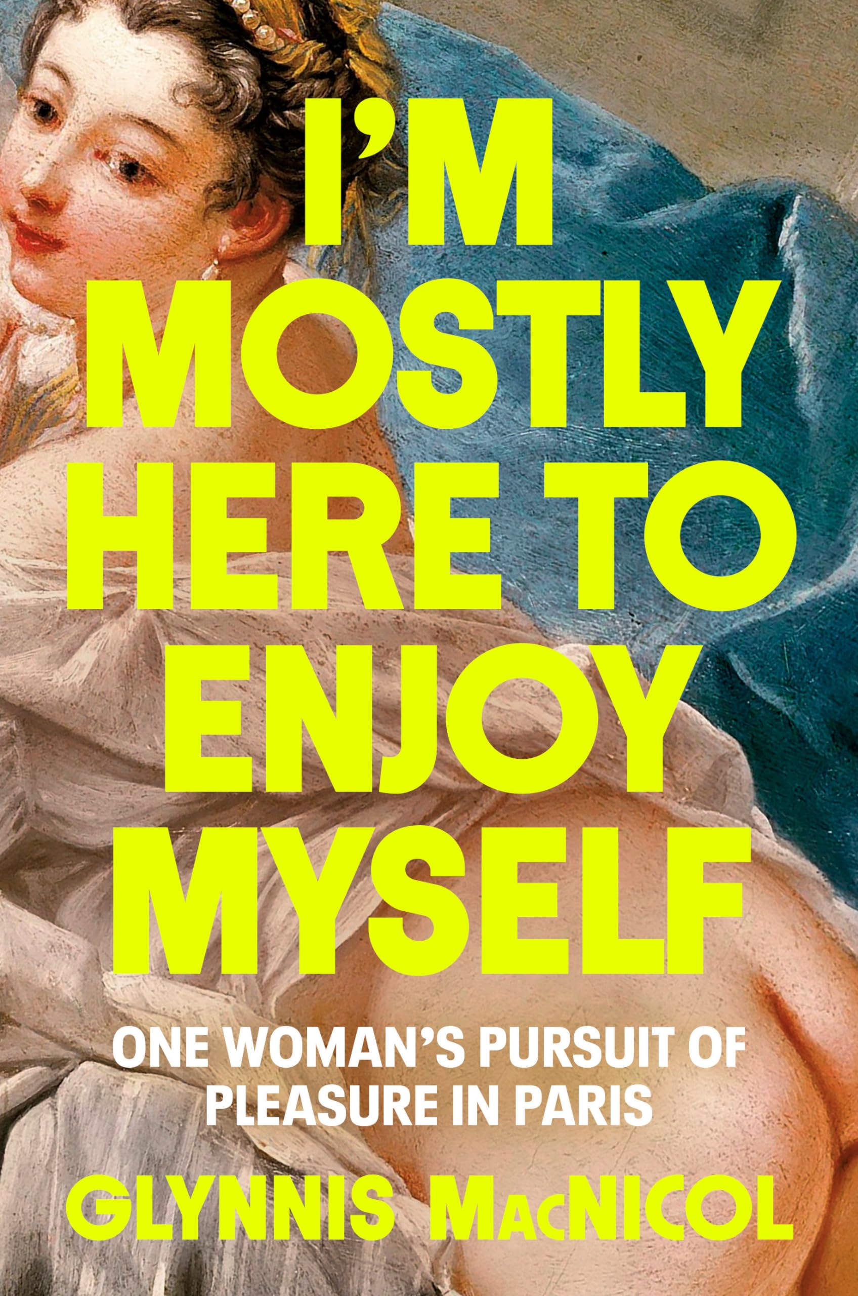 I'm Mostly Here to Enjoy Myself: One Woman's Pursuit of Pleasure in Paris by MacNicol, Glynnis