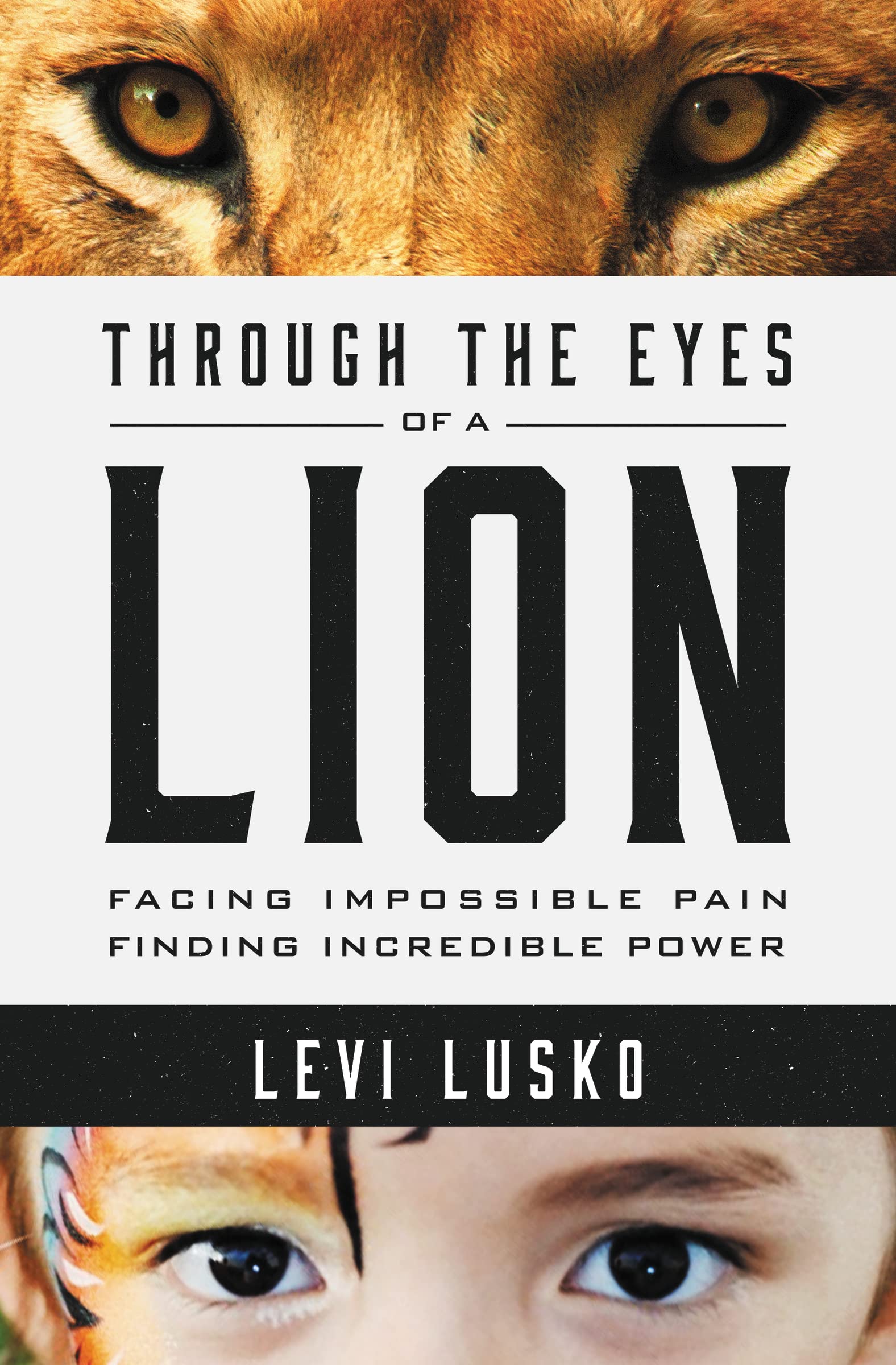 Through the Eyes of a Lion: Facing Impossible Pain, Finding Incredible Power by Lusko, Levi