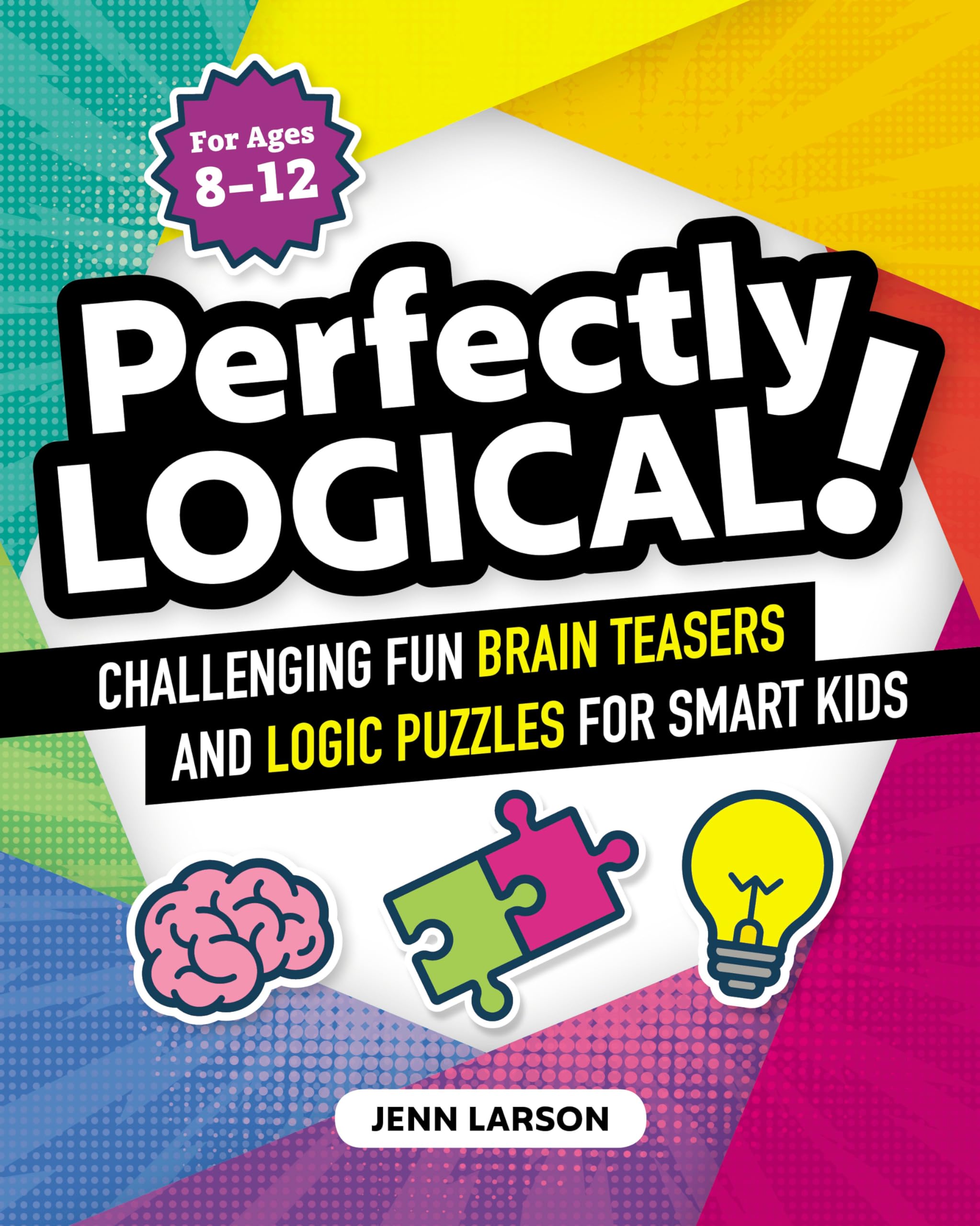Perfectly Logical!: Challenging Fun Brain Teasers and Logic Puzzles for Smart Kids by Larson, Jenn