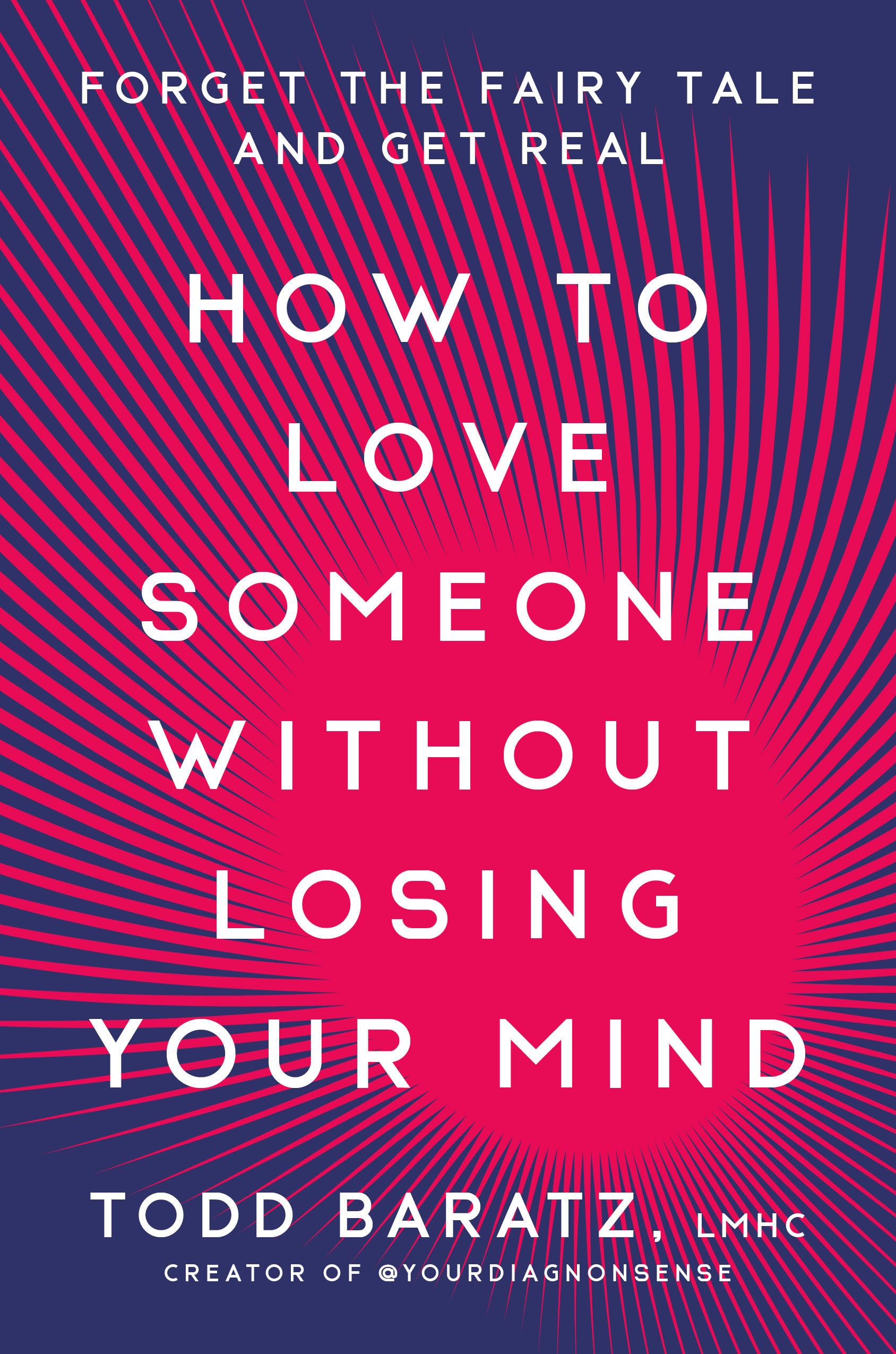 How to Love Someone Without Losing Your Mind: Forget the Fairy Tale and Get Real by Baratz, Todd