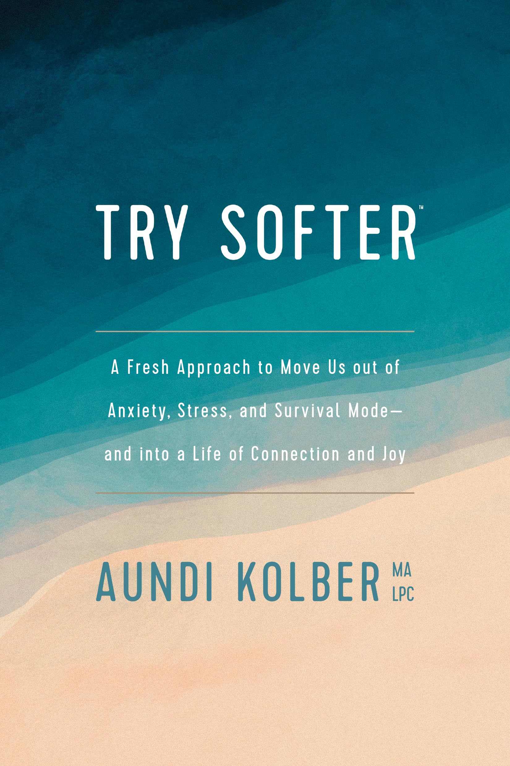 Try Softer: A Fresh Approach to Move Us Out of Anxiety, Stress, and Survival Mode--And Into a Life of Connection and Joy by Kolber, Aundi