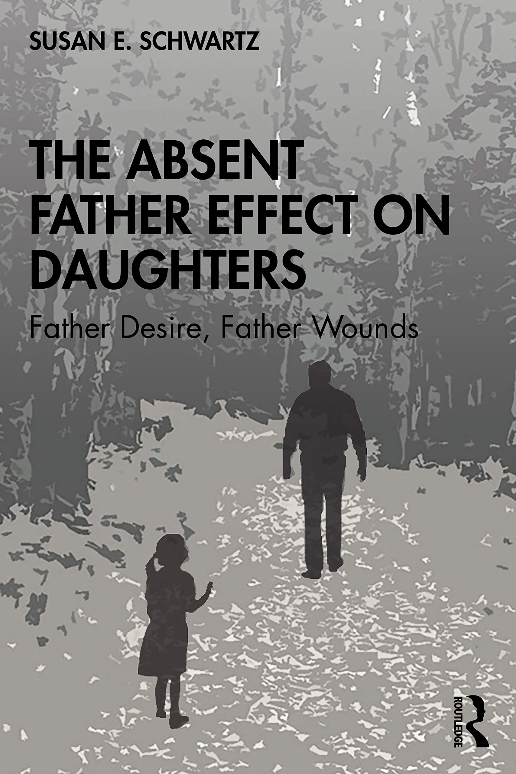 The Absent Father Effect on Daughters: Father Desire, Father Wounds by Schwartz, Susan E.