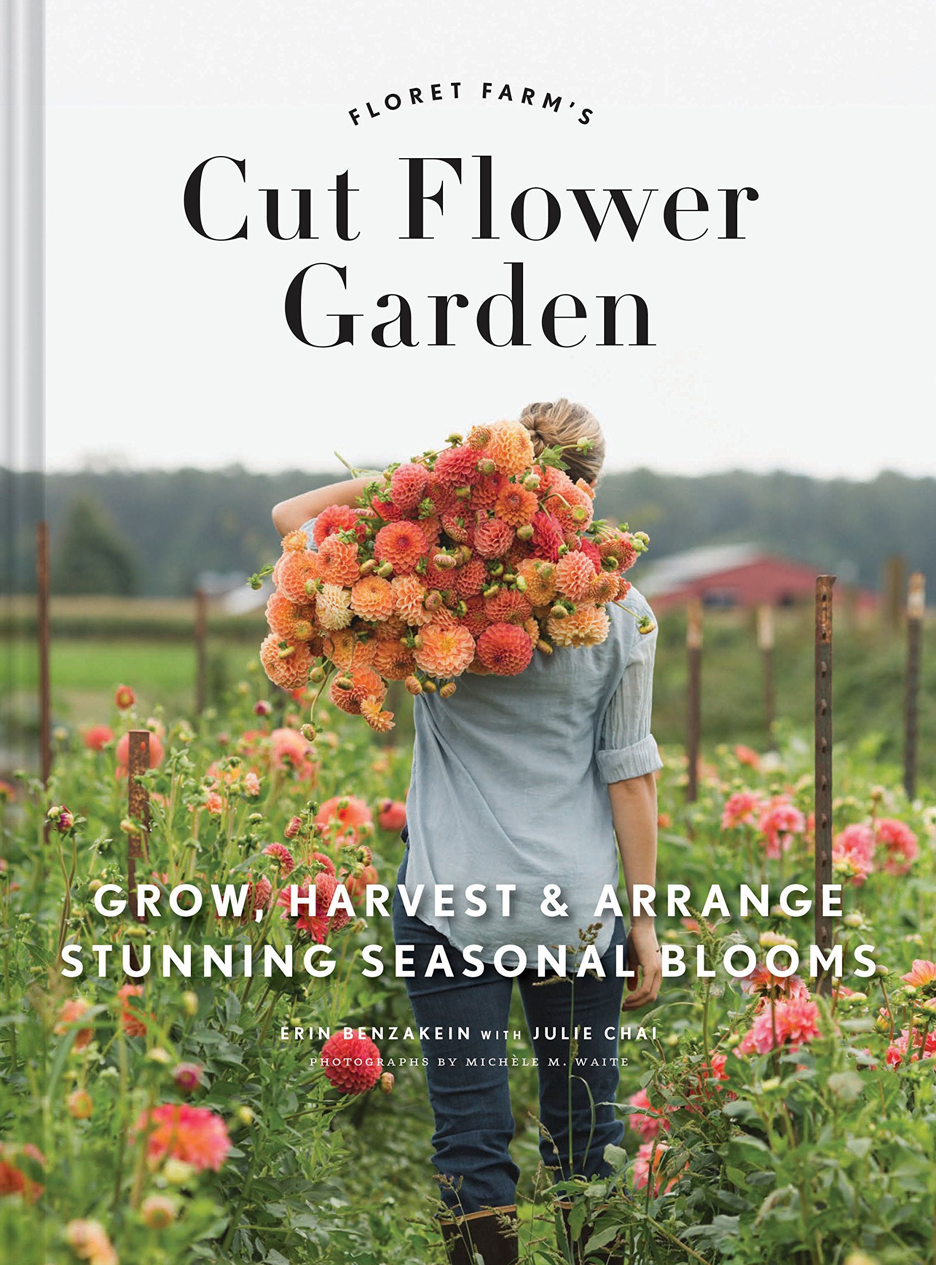 Floret Farm's Cut Flower Garden: Grow, Harvest, and Arrange Stunning Seasonal Blooms (Gardening Book for Beginners, Floral Design and Flower Arranging by Benzakein, Erin