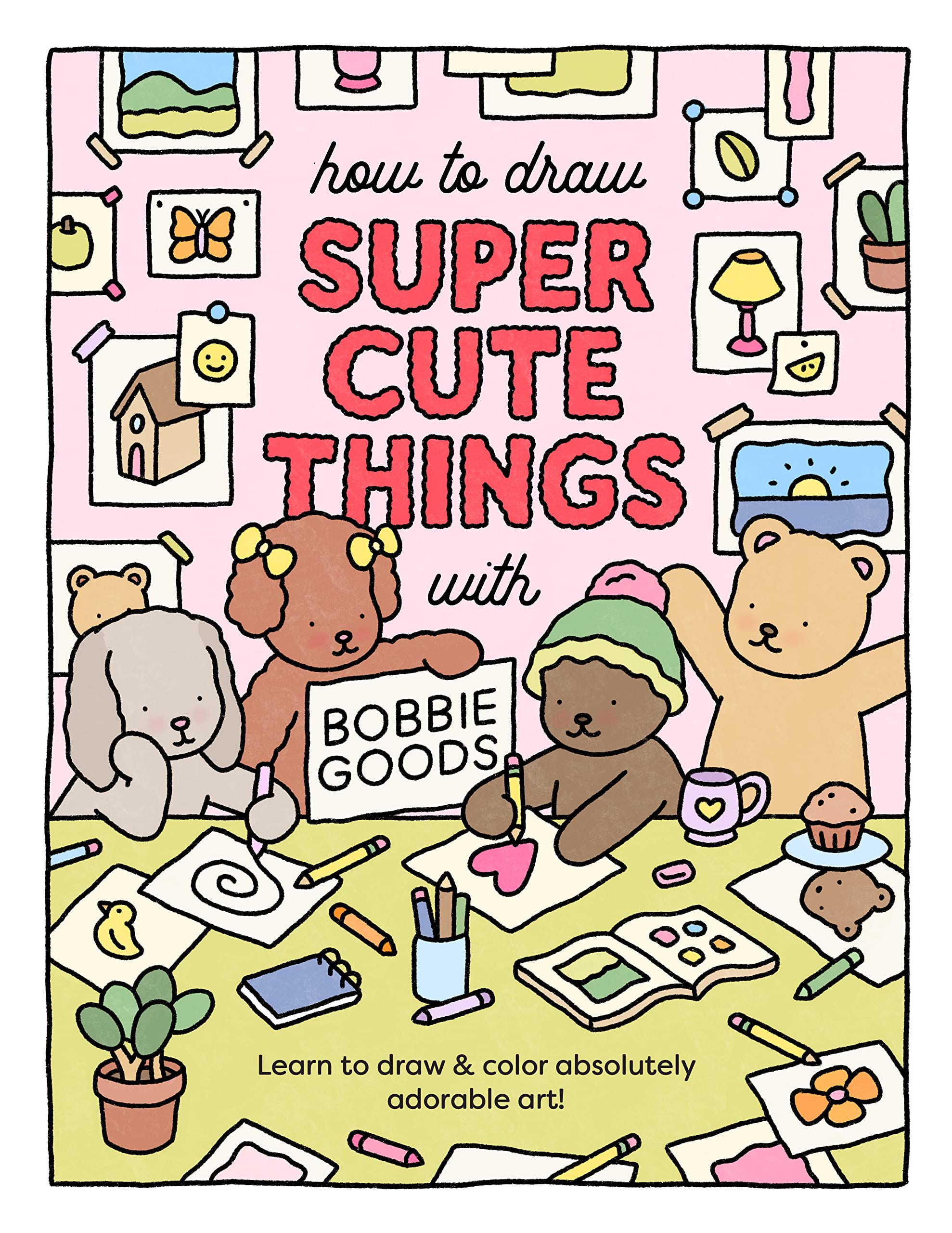 How to Draw Super Cute Things with Bobbie Goods: Learn to Draw & Color Absolutely Adorable Art! by Goods, Bobbie