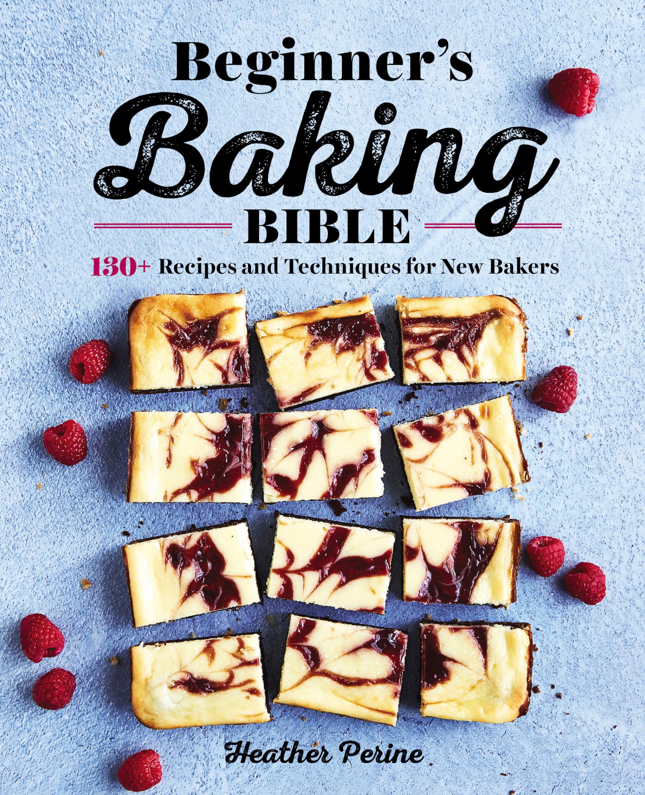 Beginner's Baking Bible: 130+ Recipes and Techniques for New Bakers by Perine, Heather