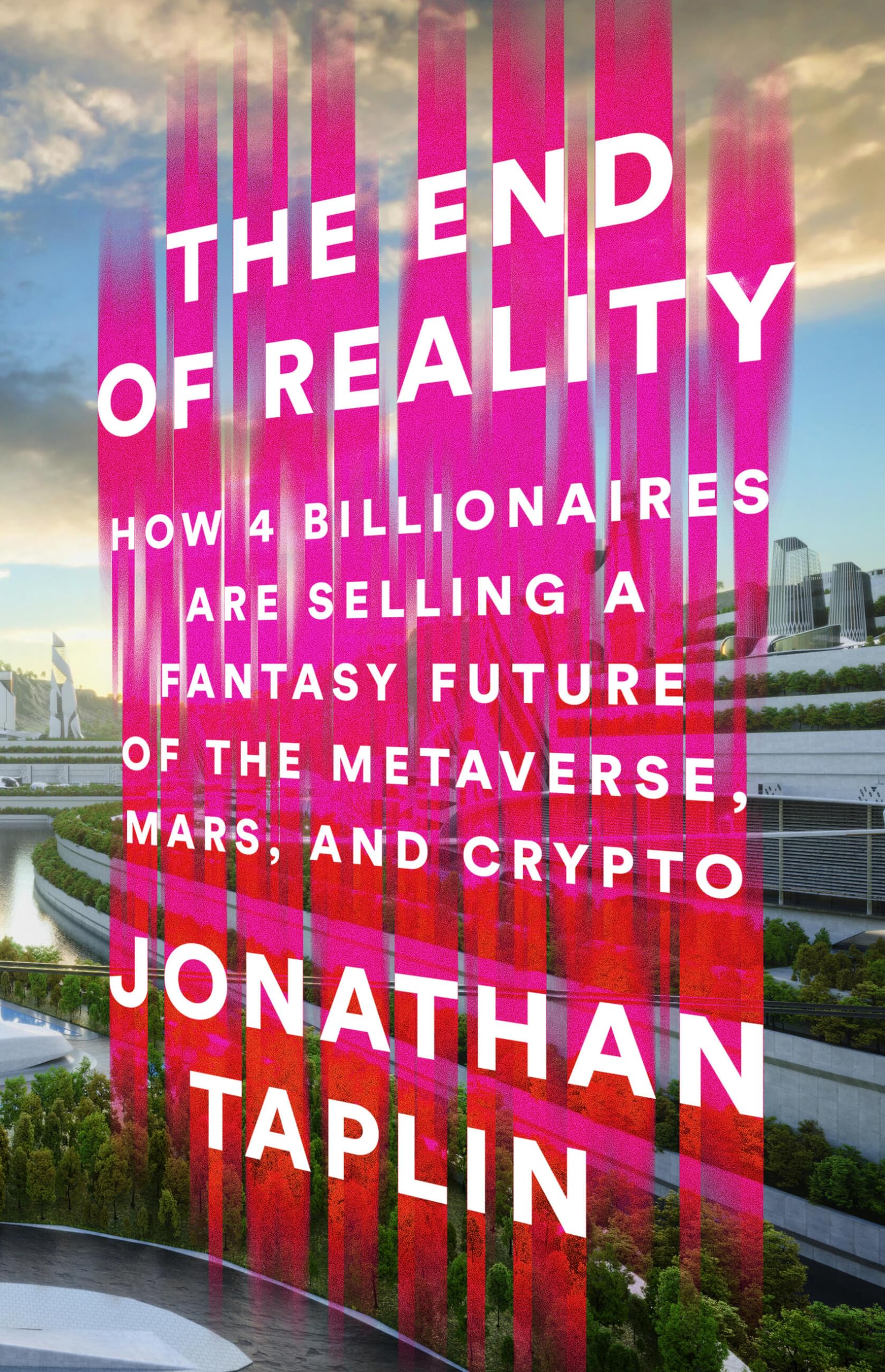 The End of Reality: How Four Billionaires Are Selling a Fantasy Future of the Metaverse, Mars, and Crypto by Taplin, Jonathan