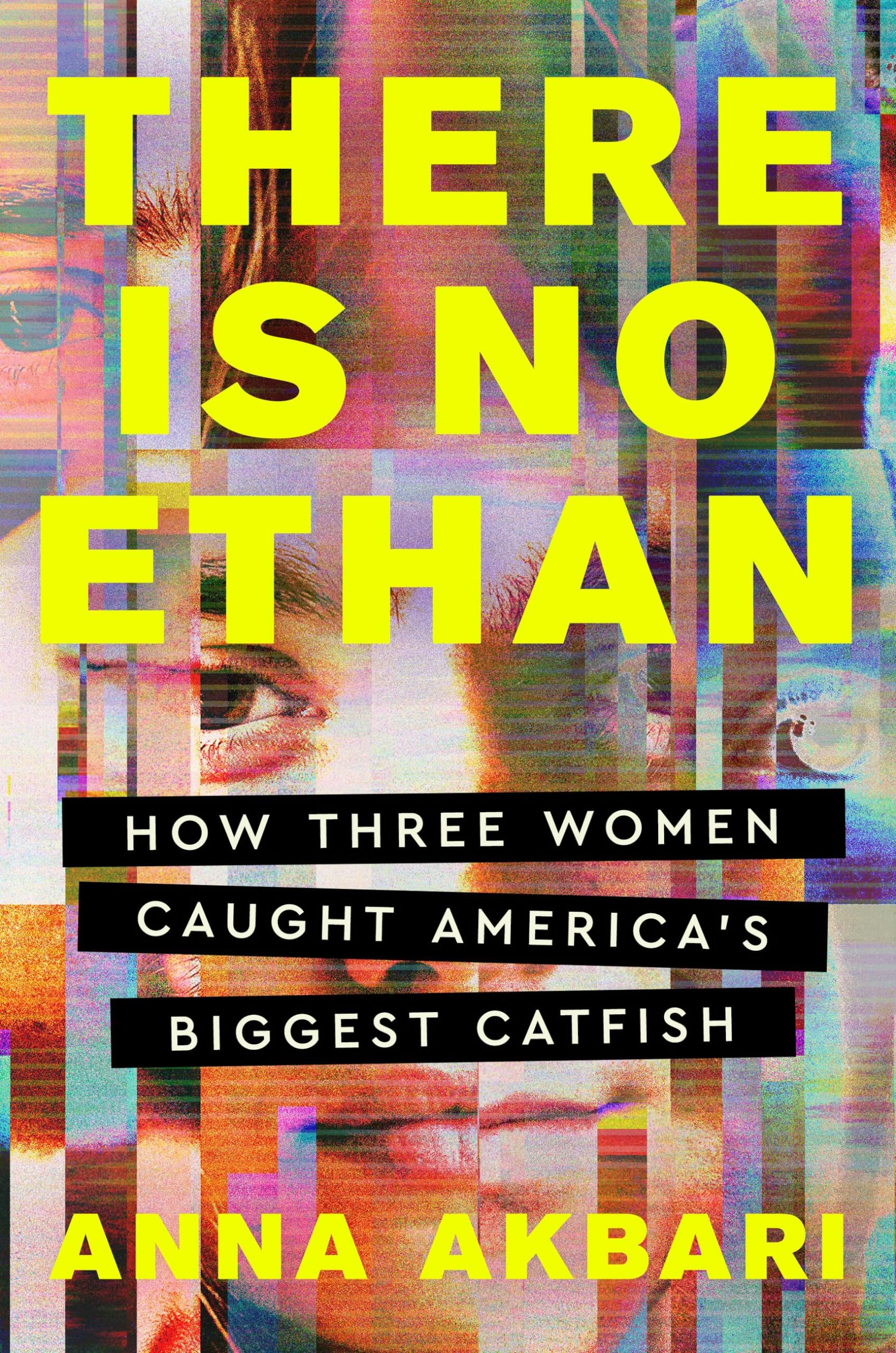 There Is No Ethan: How Three Women Caught America's Biggest Catfish by Akbari, Anna