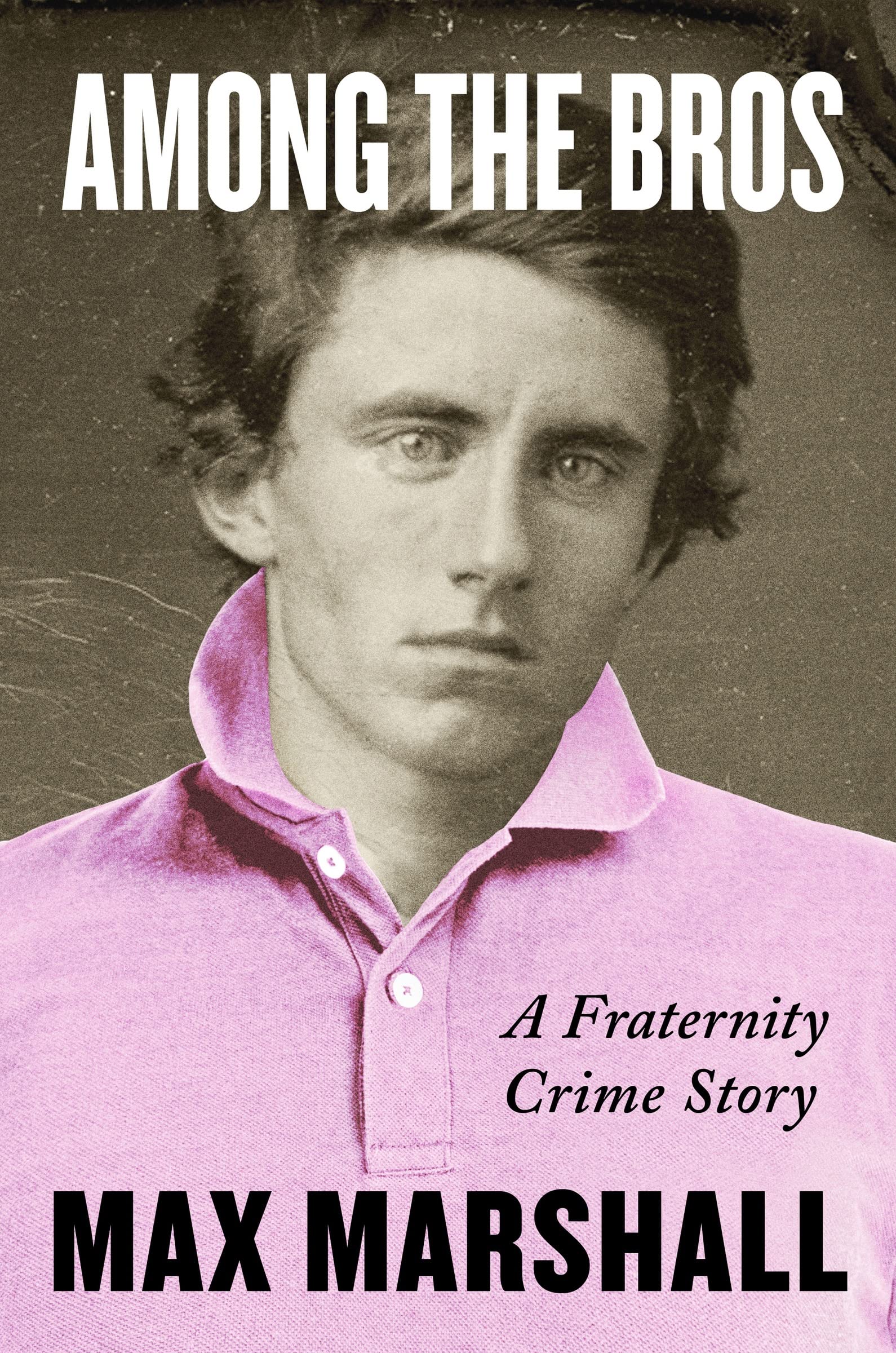 Among the Bros: A Fraternity Crime Story by Marshall, Max