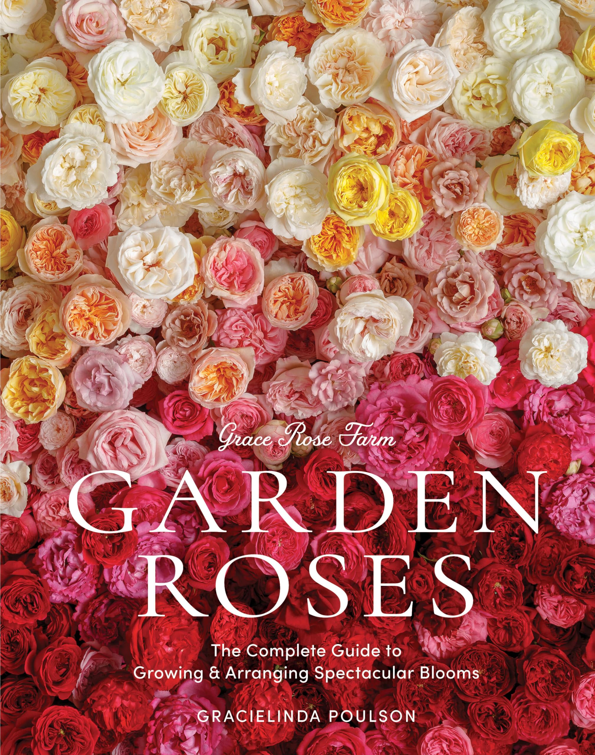 Grace Rose Farm: Garden Roses: The Complete Guide to Growing & Arranging Spectacular Blooms by Poulson, Gracielinda