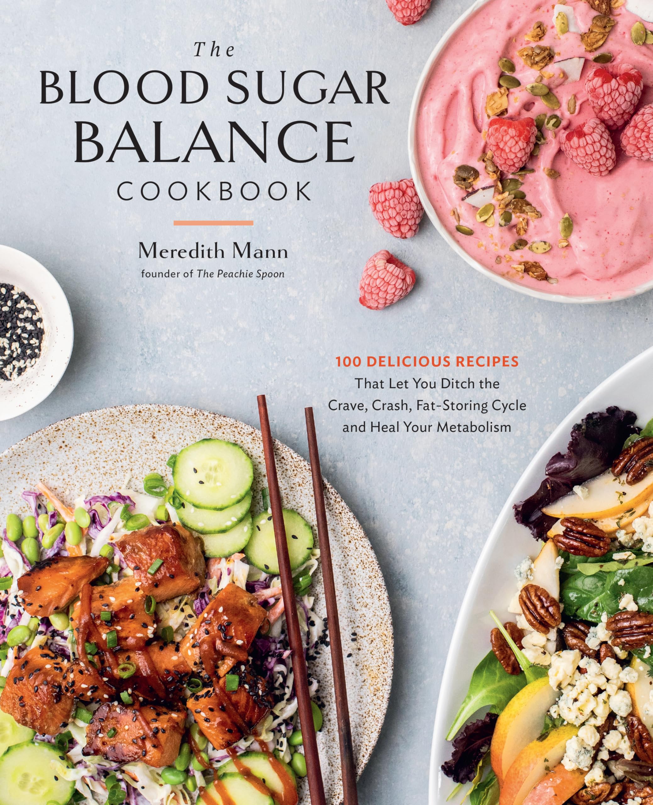 The Blood Sugar Balance Cookbook: 100 Delicious Recipes That Let You Ditch the Crave, Crash, Fat-Storing Cycle and Heal Your Metabolism by Mann, Meredith