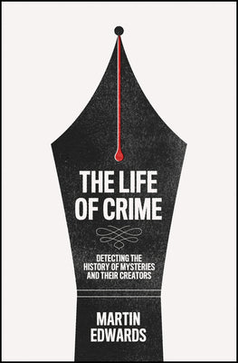 The Life of Crime: Detecting the History of Mysteries and Their Creators by Edwards, Martin