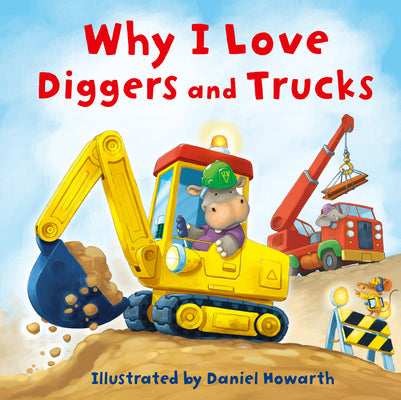 Why I Love Diggers and Trucks by Howarth, Daniel