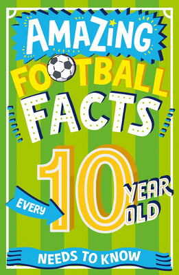 Amazing Football Facts Every 10 Year Old Needs to Know by Rowlands, Caroline