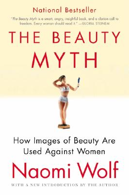 The Beauty Myth: How Images of Beauty Are Used Against Women by Wolf, Naomi