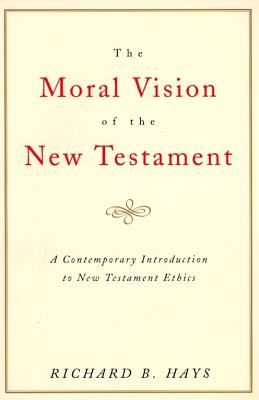 The Moral Vision of the New Testament: Community, Cross, New Creationa Contemporary Introduction to New Testament Ethic by Hays, Richard
