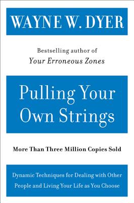 Pulling Your Own Strings: Dynamic Techniques for Dealing with Other People and Living Your Life as You Choose by Dyer, Wayne W.