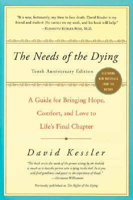 The Needs of the Dying: A Guide for Bringing Hope, Comfort, and Love to Life's Final Chapter by Kessler, David