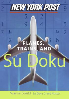 New York Post Planes, Trains, and Sudoku: The Official Utterly Addictive Number-Placing Puzzle by Gould, Wayne