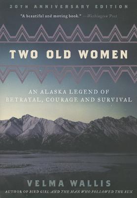 Two Old Women: An Alaska Legend of Betrayal, Courage and Survival by Wallis, Velma