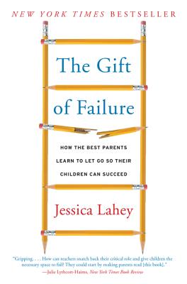 The Gift of Failure: How the Best Parents Learn to Let Go So Their Children Can Succeed by Lahey, Jessica