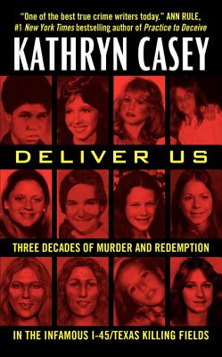 Deliver Us: Three Decades of Murder and Redemption in the Infamous I-45/Texas Killing Fields by Casey, Kathryn