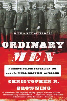 Ordinary Men: Reserve Police Battalion 101 and the Final Solution in Poland by Browning, Christopher R.