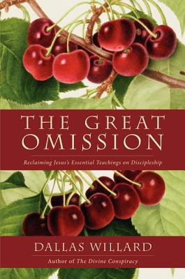 The Great Omission: Reclaiming Jesus's Essential Teachings on Discipleship by Willard, Dallas