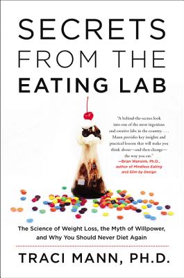 Secrets from the Eating Lab: The Science of Weight Loss, the Myth of Willpower, and Why You Should Never Diet Again by Mann, Traci