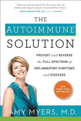 The Autoimmune Solution: Prevent and Reverse the Full Spectrum of Inflammatory Symptoms and Diseases by Myers, Amy