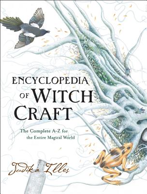 Encyclopedia of Witchcraft: The Complete A-Z for the Entire Magical World by Illes, Judika