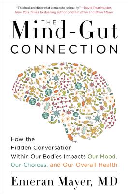 The Mind-Gut Connection: How the Hidden Conversation Within Our Bodies Impacts Our Mood, Our Choices, and Our Overall Health by Mayer, Emeran