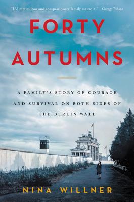 Forty Autumns: A Family's Story of Courage and Survival on Both Sides of the Berlin Wall by Willner, Nina