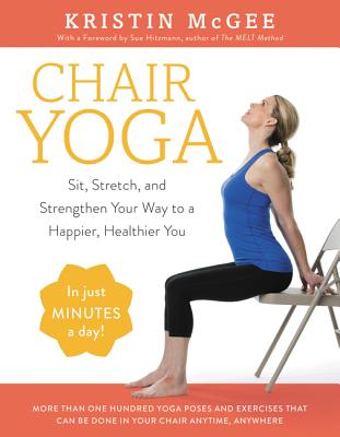 Chair Yoga: Sit, Stretch, and Strengthen Your Way to a Happier, Healthier You by McGee, Kristin