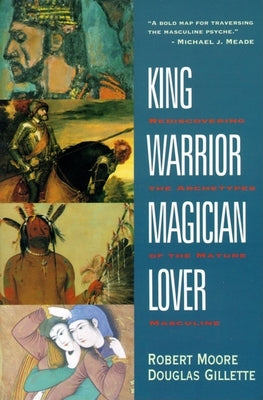 King, Warrior, Magician, Lover: Rediscovering the Archetypes of the Mature Masculine by Moore, Robert