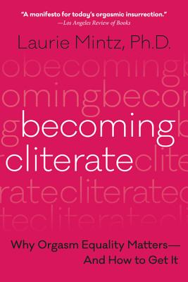 Becoming Cliterate: Why Orgasm Equality Matters--And How to Get It by Mintz, Laurie