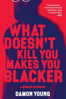 What Doesn't Kill You Makes You Blacker: A Memoir in Essays by Young, Damon