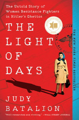 The Light of Days: The Untold Story of Women Resistance Fighters in Hitler's Ghettos by Batalion, Judy